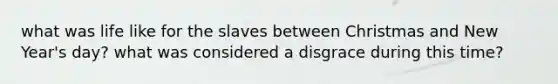 what was life like for the slaves between Christmas and New Year's day? what was considered a disgrace during this time?