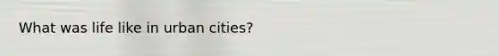 What was life like in urban cities?