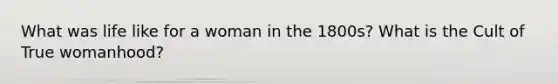 What was life like for a woman in the 1800s? What is the Cult of True womanhood?