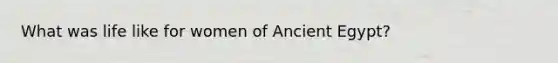What was life like for women of Ancient Egypt?