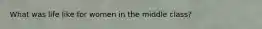 What was life like for women in the middle class?