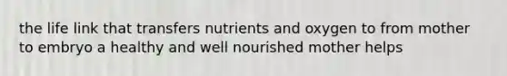 the life link that transfers nutrients and oxygen to from mother to embryo a healthy and well nourished mother helps