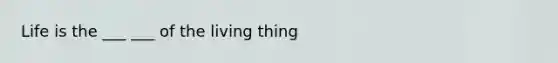 Life is the ___ ___ of the living thing