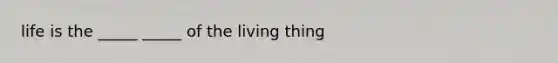 life is the _____ _____ of the living thing