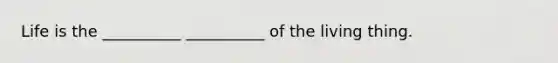 Life is the __________ __________ of the living thing.