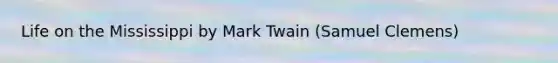 Life on the Mississippi by Mark Twain (Samuel Clemens)