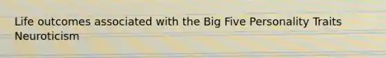 Life outcomes associated with the Big Five Personality Traits Neuroticism