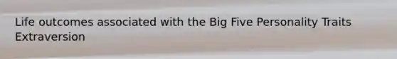 Life outcomes associated with the Big Five Personality Traits Extraversion