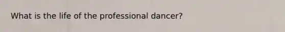 What is the life of the professional dancer?