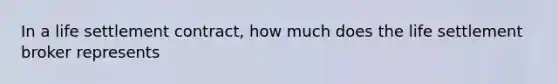 In a life settlement contract, how much does the life settlement broker represents