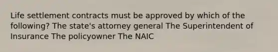 Life settlement contracts must be approved by which of the following? The state's attorney general The Superintendent of Insurance The policyowner The NAIC