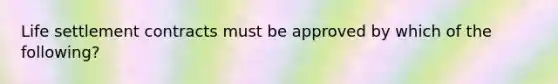 Life settlement contracts must be approved by which of the following?