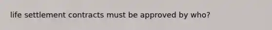 life settlement contracts must be approved by who?