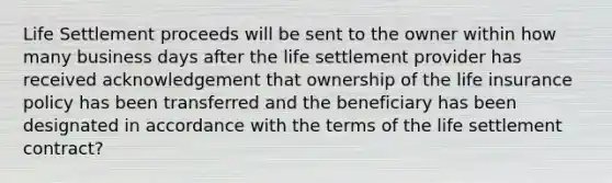 Life Settlement proceeds will be sent to the owner within how many business days after the life settlement provider has received acknowledgement that ownership of the life insurance policy has been transferred and the beneficiary has been designated in accordance with the terms of the life settlement contract?