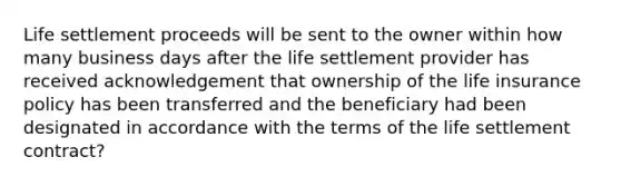 Life settlement proceeds will be sent to the owner within how many business days after the life settlement provider has received acknowledgement that ownership of the life insurance policy has been transferred and the beneficiary had been designated in accordance with the terms of the life settlement contract?