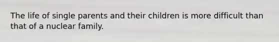 The life of single parents and their children is more difficult than that of a nuclear family.