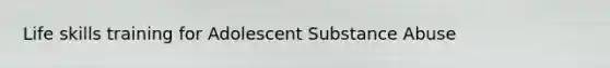 Life skills training for Adolescent Substance Abuse