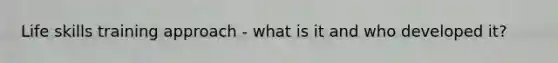 Life skills training approach - what is it and who developed it?