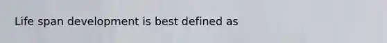 Life span development is best defined as