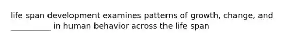 life span development examines patterns of growth, change, and __________ in human behavior across the life span
