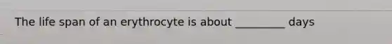 The life span of an erythrocyte is about _________ days