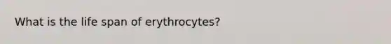 What is the life span of erythrocytes?