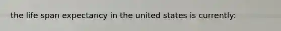 the life span expectancy in the united states is currently: