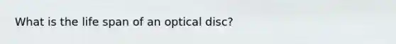 What is the life span of an optical disc?