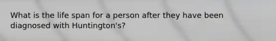 What is the life span for a person after they have been diagnosed with Huntington's?