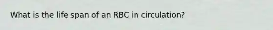 What is the life span of an RBC in circulation?