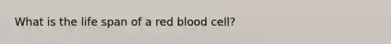 What is the life span of a red blood cell?