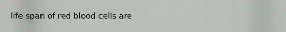 life span of <a href='https://www.questionai.com/knowledge/kO3ylSXuZ5-red-blood-cells' class='anchor-knowledge'>red blood cells</a> are