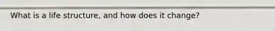 What is a life structure, and how does it change?