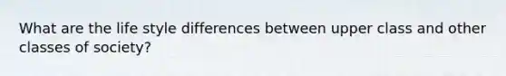 What are the life style differences between upper class and other classes of society?