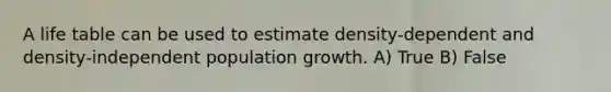 A life table can be used to estimate density-dependent and density-independent population growth. A) True B) False