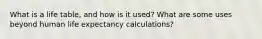 What is a life table, and how is it used? What are some uses beyond human life expectancy calculations?