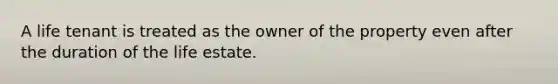 A life tenant is treated as the owner of the property even after the duration of the life estate.