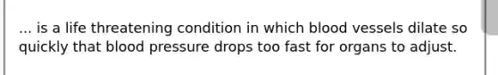 ... is a life threatening condition in which <a href='https://www.questionai.com/knowledge/kZJ3mNKN7P-blood-vessels' class='anchor-knowledge'>blood vessels</a> dilate so quickly that <a href='https://www.questionai.com/knowledge/kD0HacyPBr-blood-pressure' class='anchor-knowledge'>blood pressure</a> drops too fast for organs to adjust.