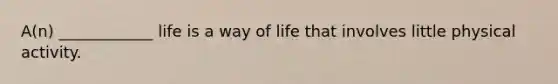 A(n) ____________ life is a way of life that involves little physical activity.