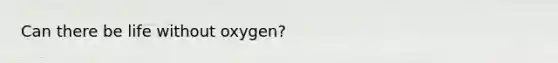 Can there be life without oxygen?