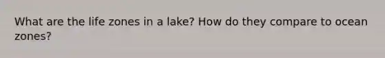 What are the life zones in a lake? How do they compare to ocean zones?