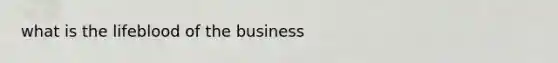 what is the lifeblood of the business