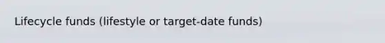 Lifecycle funds (lifestyle or target‐date funds)