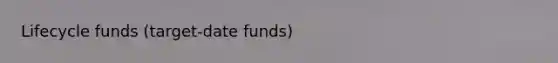 Lifecycle funds (target-date funds)