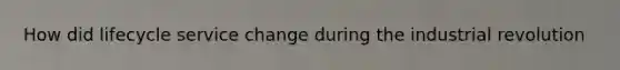 How did lifecycle service change during the industrial revolution
