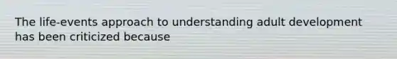 The life-events approach to understanding adult development has been criticized because