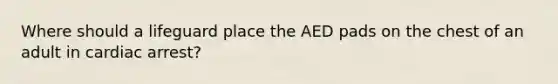 Where should a lifeguard place the AED pads on the chest of an adult in cardiac arrest?