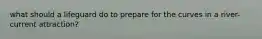 what should a lifeguard do to prepare for the curves in a river-current attraction?
