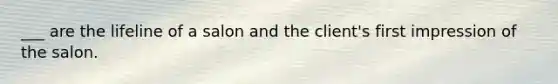 ___ are the lifeline of a salon and the client's first impression of the salon.