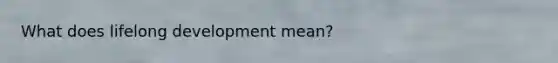 What does lifelong development mean?